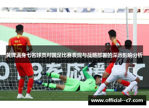 黄牌满身七名球员对国足比赛表现与战略部署的深远影响分析