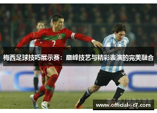 梅西足球技巧展示赛:巅峰技艺与精彩表演的完美融合 梅西足球技巧展示赛:巅峰技艺与精彩表演的完美融合