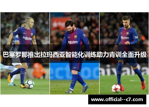 巴塞罗那推出拉玛西亚智能化训练助力青训全面升级