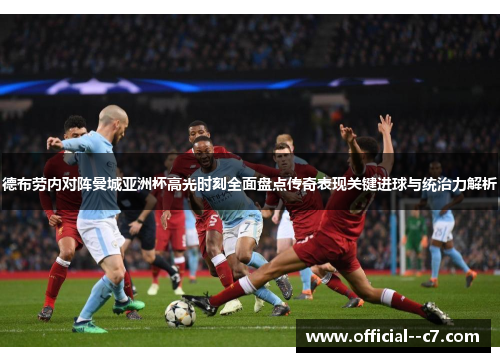 德布劳内对阵曼城亚洲杯高光时刻全面盘点传奇表现关键进球与统治力解析