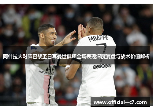 阿什拉夫对阵巴黎圣日耳曼世俱杯全场表现深度复盘与战术价值解析 阿什拉夫对阵巴黎圣日耳曼世俱杯全场表现深度复盘与战术价值解析