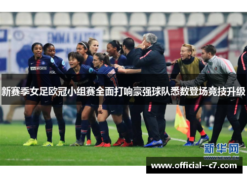 新赛季女足欧冠小组赛全面打响豪强球队悉数登场竞技升级