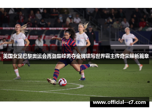 美国女足巴黎奥运会再登巅峰勇夺金牌续写世界霸主传奇荣耀新篇章